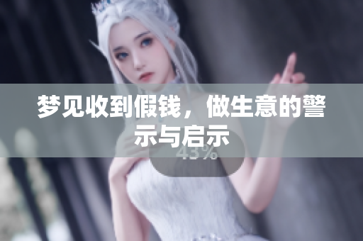 梦见收到假钱，做生意的警示与启示
