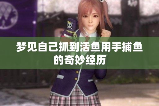 梦见自己抓到活鱼用手捕鱼的奇妙经历