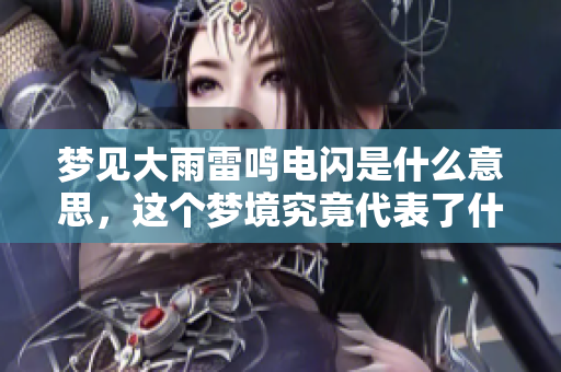 梦见大雨雷鸣电闪是什么意思，这个梦境究竟代表了什么呢？