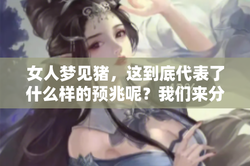女人梦见猪，这到底代表了什么样的预兆呢？我们来分析一下吧