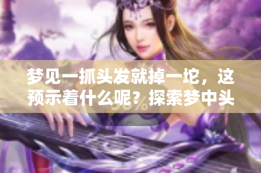 梦见一抓头发就掉一坨，这预示着什么呢？探索梦中头发掉落的深层含义