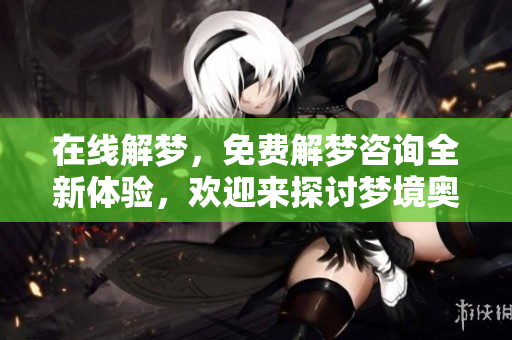 在线解梦，免费解梦咨询全新体验，欢迎来探讨梦境奥秘