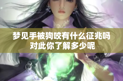梦见手被狗咬有什么征兆吗 对此你了解多少呢