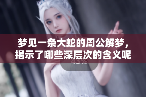 梦见一条大蛇的周公解梦，揭示了哪些深层次的含义呢