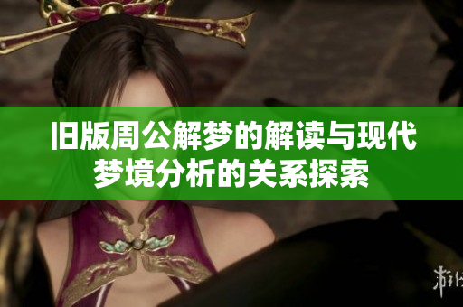 旧版周公解梦的解读与现代梦境分析的关系探索