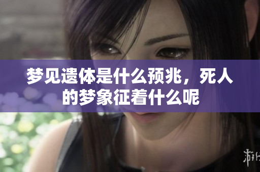 梦见遗体是什么预兆，死人的梦象征着什么呢