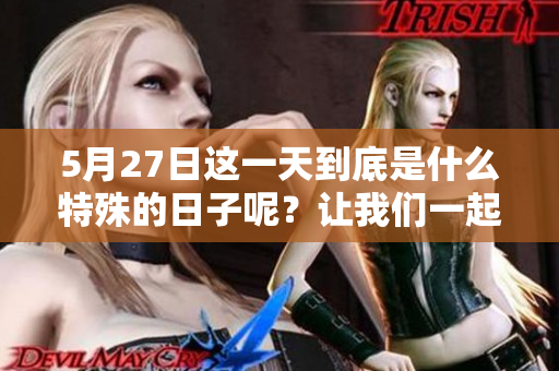 5月27日这一天到底是什么特殊的日子呢？让我们一起来探索一下吧！