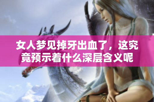 女人梦见掉牙出血了，这究竟预示着什么深层含义呢