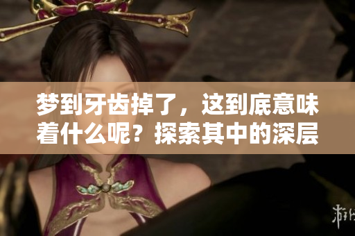 梦到牙齿掉了，这到底意味着什么呢？探索其中的深层含义和解读。