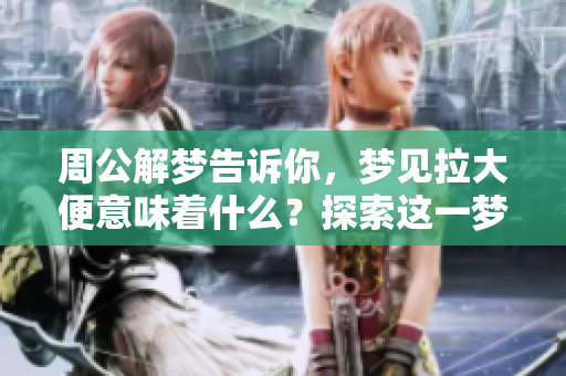 周公解梦告诉你，梦见拉大便意味着什么？探索这一梦境的深层含义