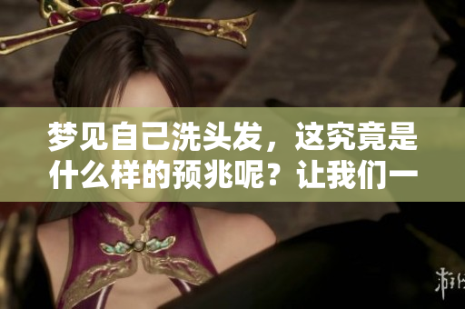 梦见自己洗头发，这究竟是什么样的预兆呢？让我们一起来探讨一下。