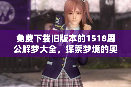 免费下载旧版本的1518周公解梦大全，探索梦境的奥秘与解析技巧