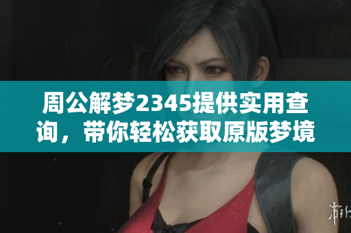 周公解梦2345提供实用查询，带你轻松获取原版梦境释义
