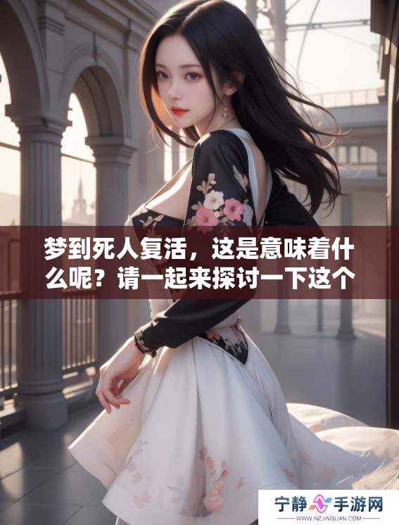 梦到死人复活，这是意味着什么呢？请一起来探讨一下这个问题。