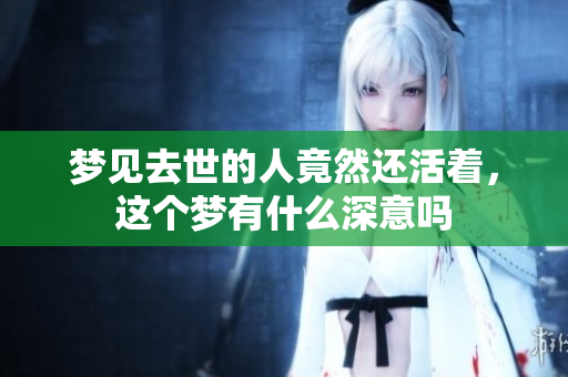 梦见去世的人竟然还活着，这个梦有什么深意吗