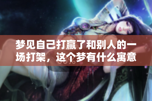 梦见自己打赢了和别人的一场打架，这个梦有什么寓意呢