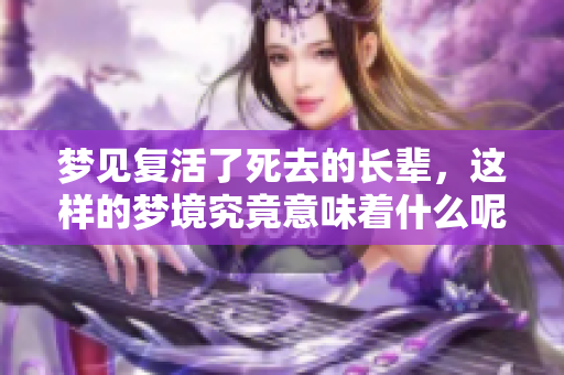 梦见复活了死去的长辈，这样的梦境究竟意味着什么呢