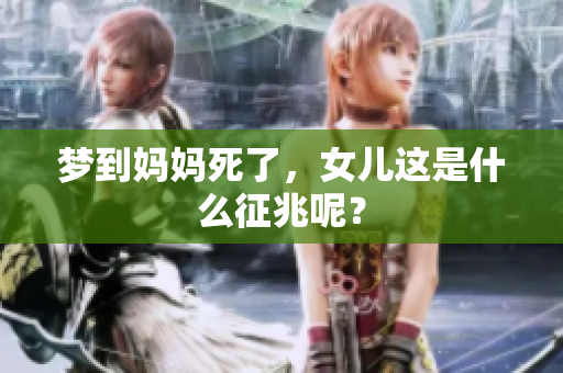 梦到妈妈死了，女儿这是什么征兆呢？