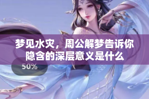 梦见水灾，周公解梦告诉你隐含的深层意义是什么