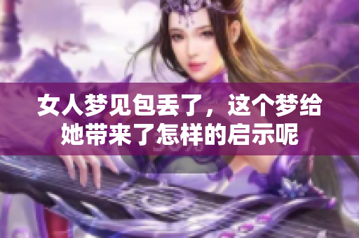 女人梦见包丢了，这个梦给她带来了怎样的启示呢