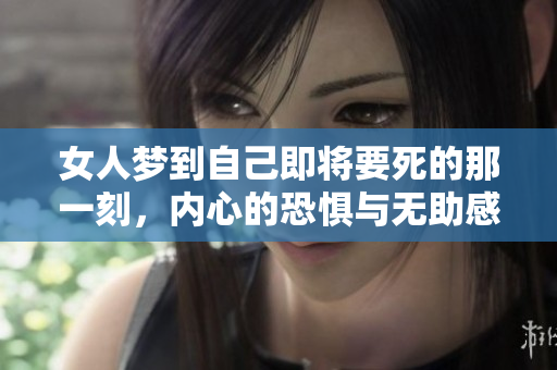 女人梦到自己即将要死的那一刻，内心的恐惧与无助感令人心碎