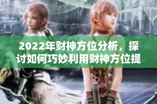 2022年财神方位分析，探讨如何巧妙利用财神方位提升运势