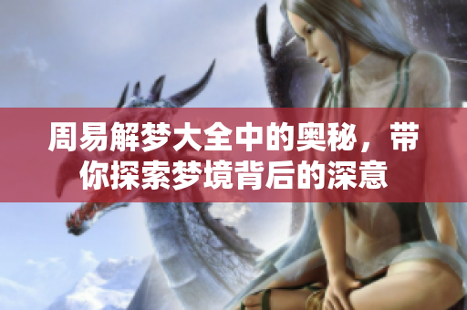 周易解梦大全中的奥秘，带你探索梦境背后的深意