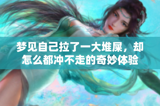 梦见自己拉了一大堆屎，却怎么都冲不走的奇妙体验