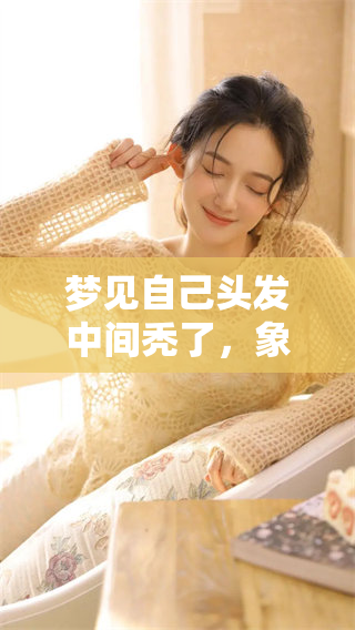 梦见自己头发中间秃了，象征着什么样的心理状态和生活变化呢