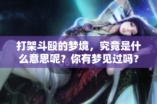打架斗殴的梦境，究竟是什么意思呢？你有梦见过吗？