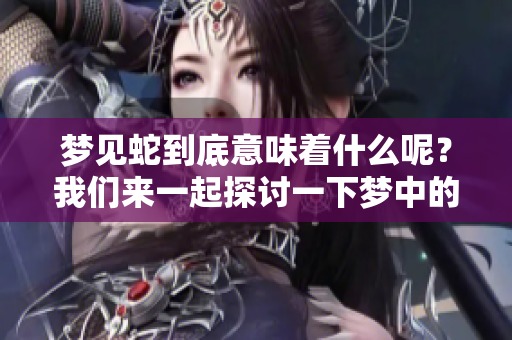 梦见蛇到底意味着什么呢？我们来一起探讨一下梦中的蛇的含义。