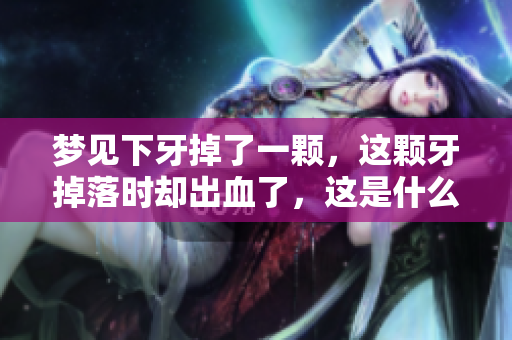 梦见下牙掉了一颗，这颗牙掉落时却出血了，这是什么预兆呢