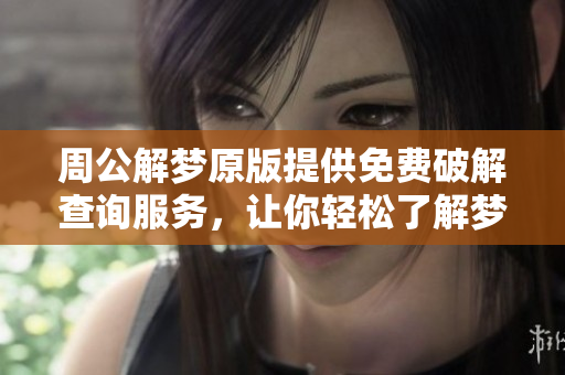 周公解梦原版提供免费破解查询服务，让你轻松了解梦境意义