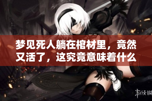 梦见死人躺在棺材里，竟然又活了，这究竟意味着什么呢