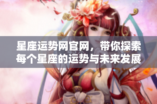 星座运势网官网，带你探索每个星座的运势与未来发展