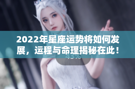 2022年星座运势将如何发展，运程与命理揭秘在此！
