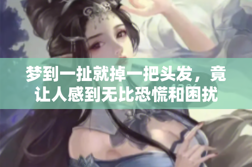 梦到一扯就掉一把头发，竟让人感到无比恐慌和困扰