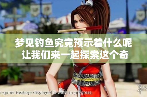 梦见钓鱼究竟预示着什么呢 让我们来一起探索这个奇妙的梦境吧