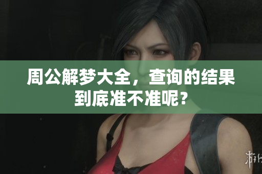 周公解梦大全，查询的结果到底准不准呢？