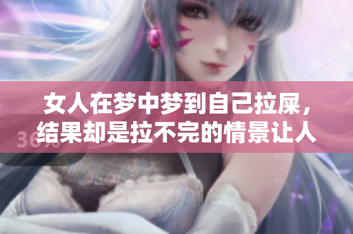 女人在梦中梦到自己拉屎，结果却是拉不完的情景让人惊讶