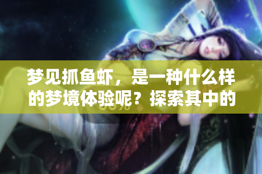 梦见抓鱼虾，是一种什么样的梦境体验呢？探索其中的意义与象征。
