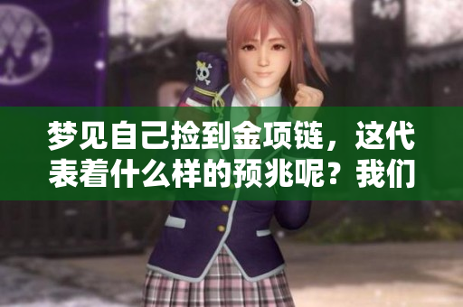 梦见自己捡到金项链，这代表着什么样的预兆呢？我们来探讨一下吧。