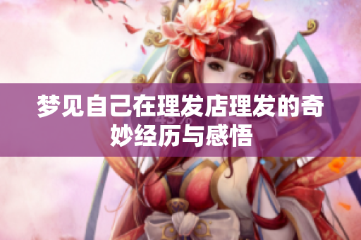 梦见自己在理发店理发的奇妙经历与感悟