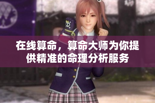 在线算命，算命大师为你提供精准的命理分析服务