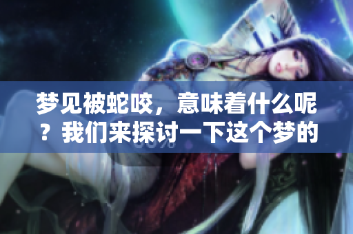 梦见被蛇咬，意味着什么呢？我们来探讨一下这个梦的真实含义。