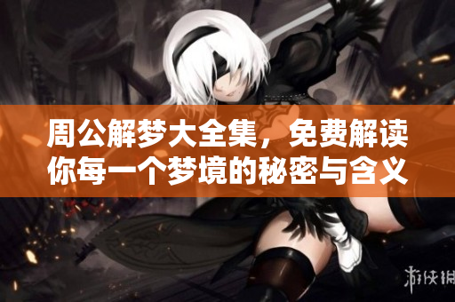 周公解梦大全集，免费解读你每一个梦境的秘密与含义