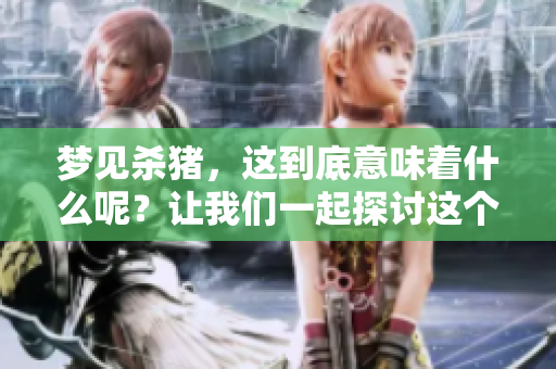 梦见杀猪，这到底意味着什么呢？让我们一起探讨这个征兆。