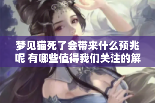 梦见猫死了会带来什么预兆呢 有哪些值得我们关注的解读