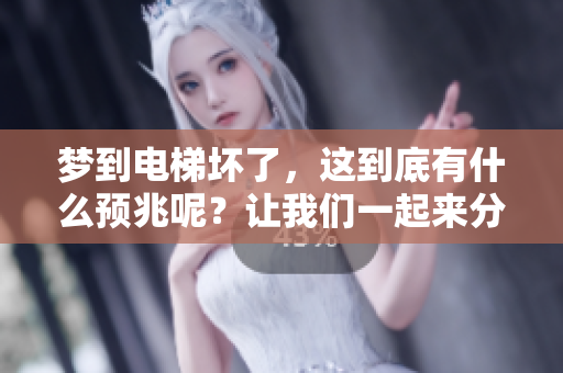 梦到电梯坏了，这到底有什么预兆呢？让我们一起来分析一下。
