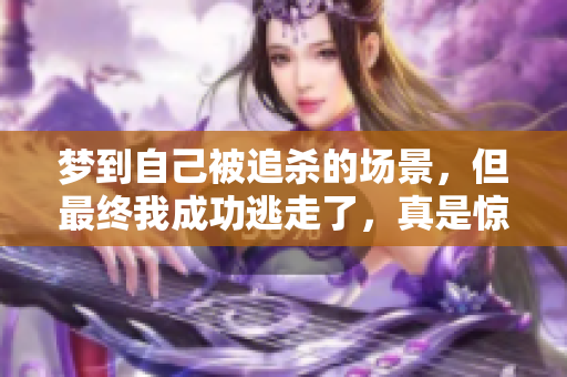 梦到自己被追杀的场景，但最终我成功逃走了，真是惊险的经历